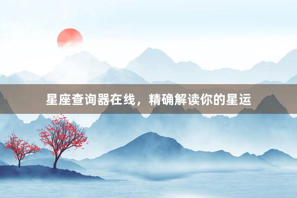 星座查询器在线，精确解读你的星运