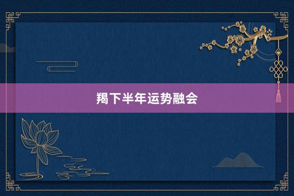羯下半年运势融会