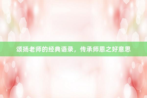 颂扬老师的经典语录，传承师恩之好意思