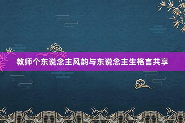 教师个东说念主风韵与东说念主生格言共享