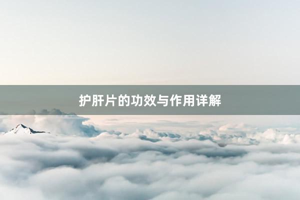护肝片的功效与作用详解