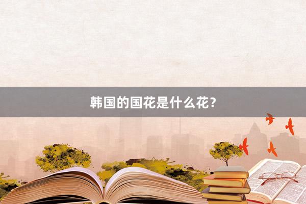 韩国的国花是什么花？