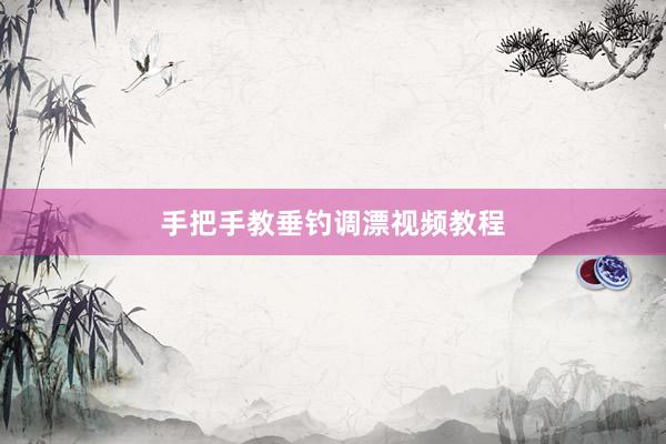 手把手教垂钓调漂视频教程