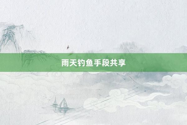雨天钓鱼手段共享