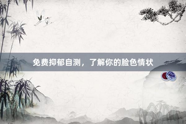 免费抑郁自测，了解你的脸色情状
