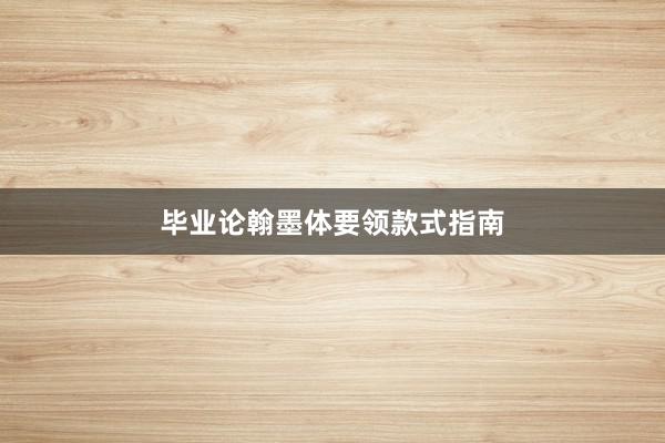 毕业论翰墨体要领款式指南