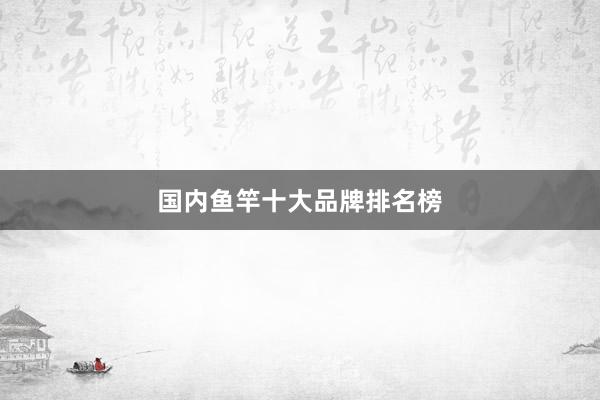 国内鱼竿十大品牌排名榜