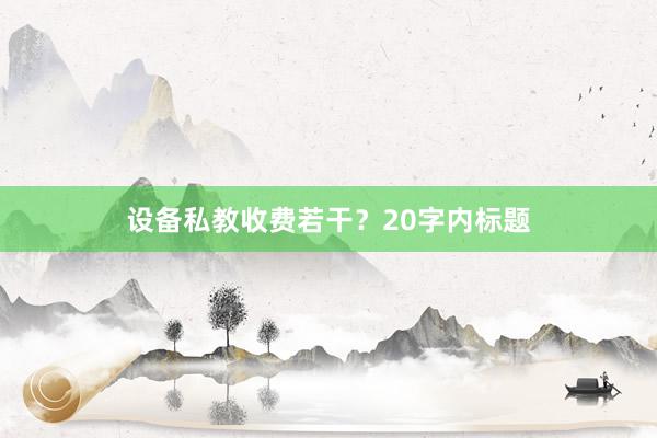 设备私教收费若干？20字内标题