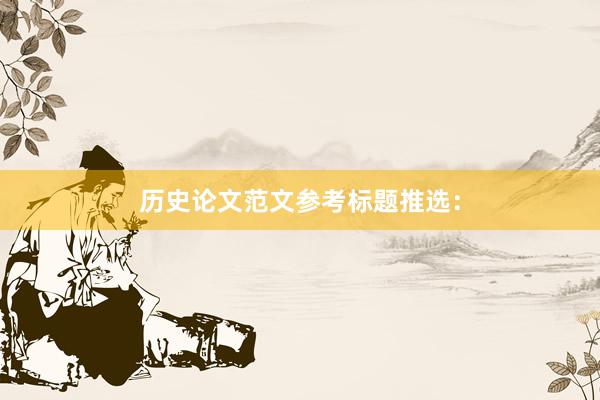历史论文范文参考标题推选：